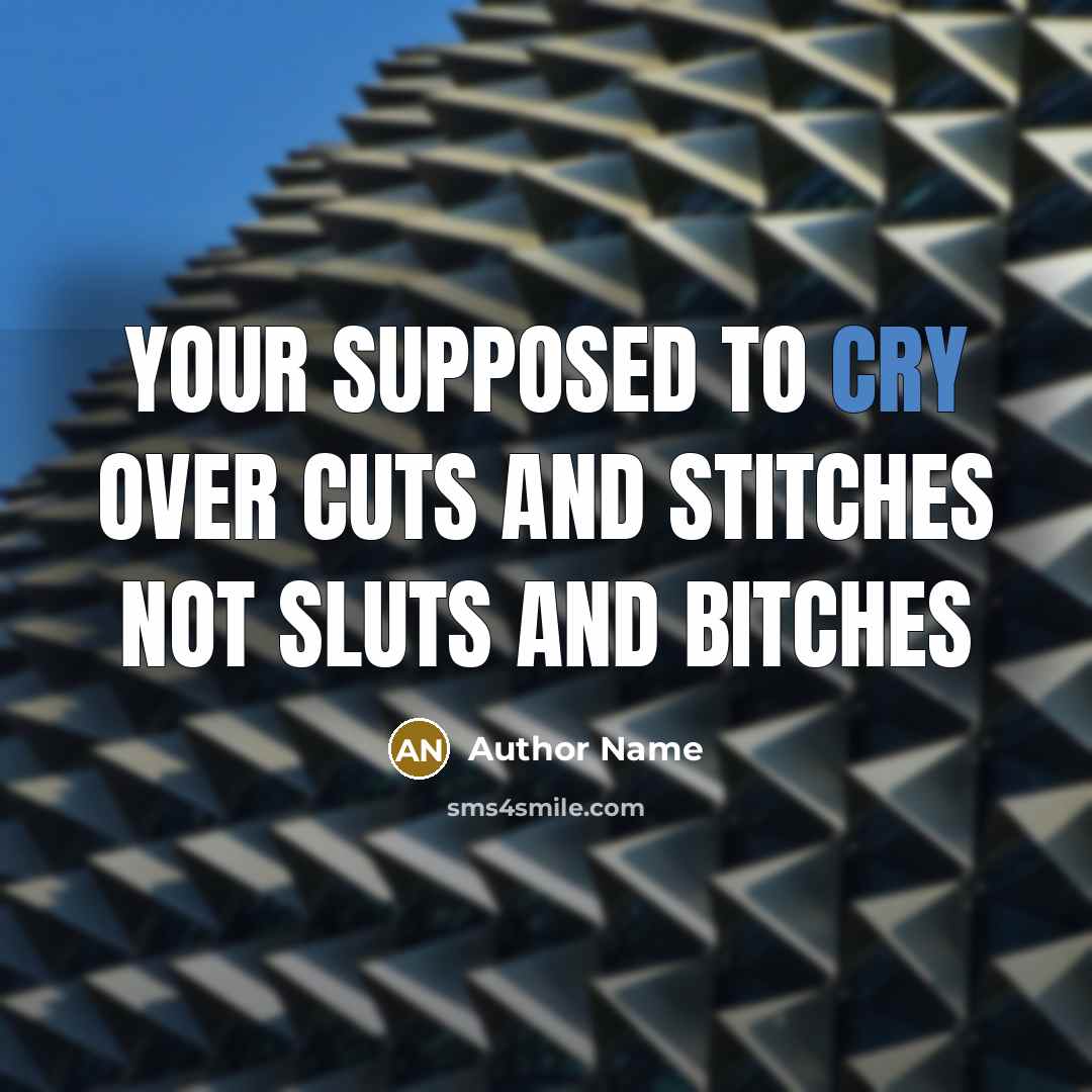 “Your supposed to cry over cuts and stitches not sluts and bitches” quote by Author Name