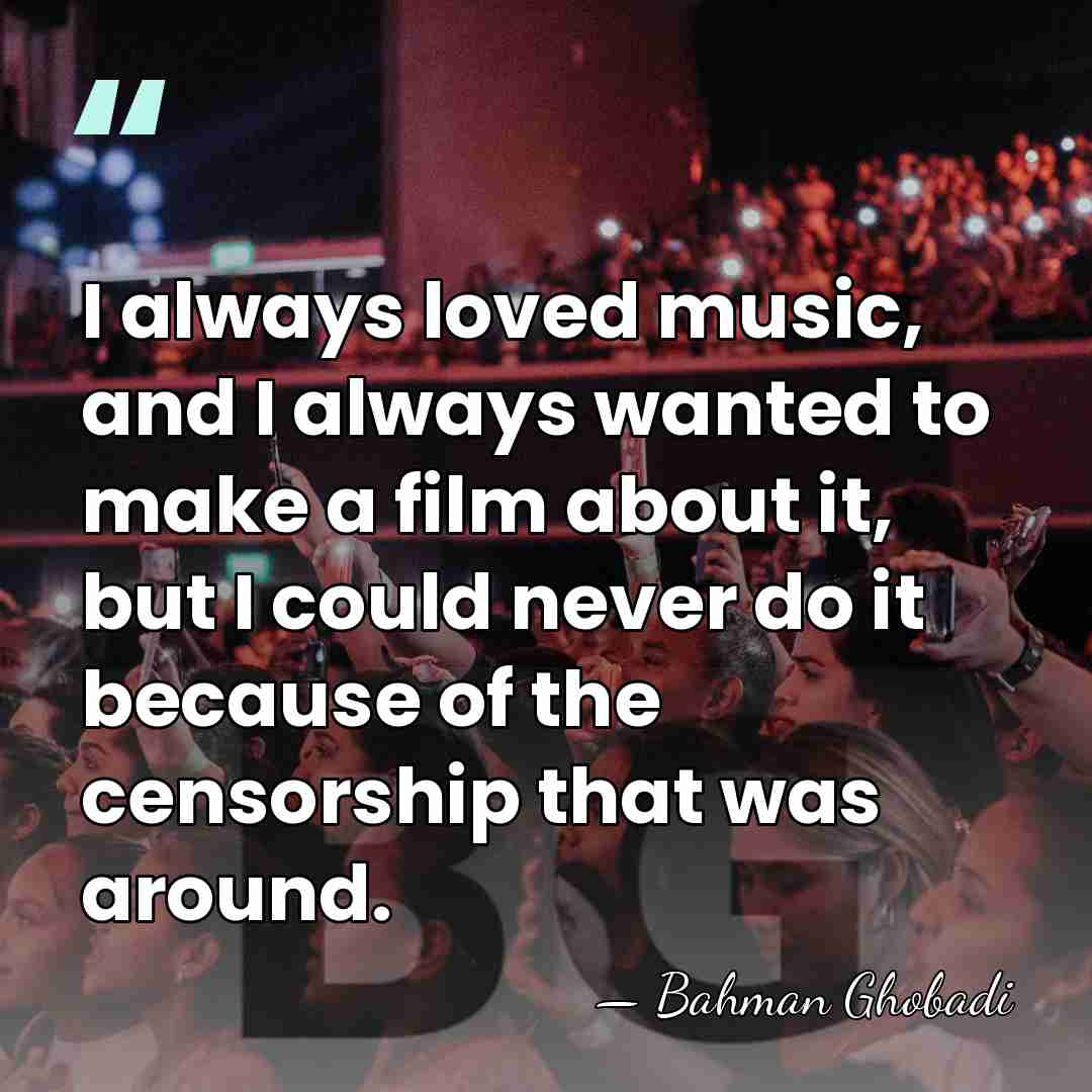 I always loved music, and I always wanted to make a film&hellip; - Bahman Ghobadi