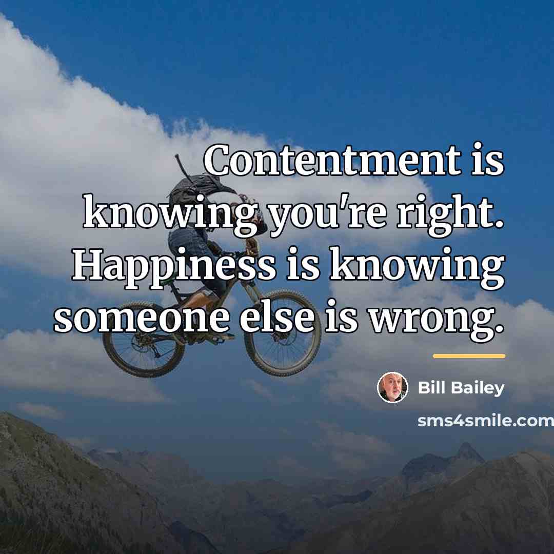 “Contentment is knowing you're right. Happiness is knowing someone else…” quote by Bill Bailey