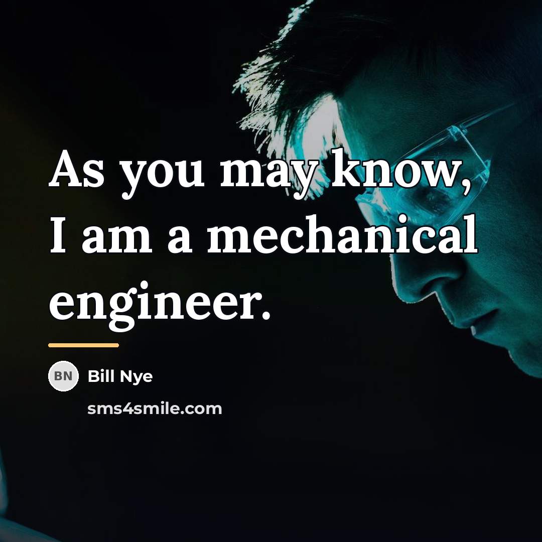 “As you may know, I am a mechanical engineer.…” quote by Bill Nye
