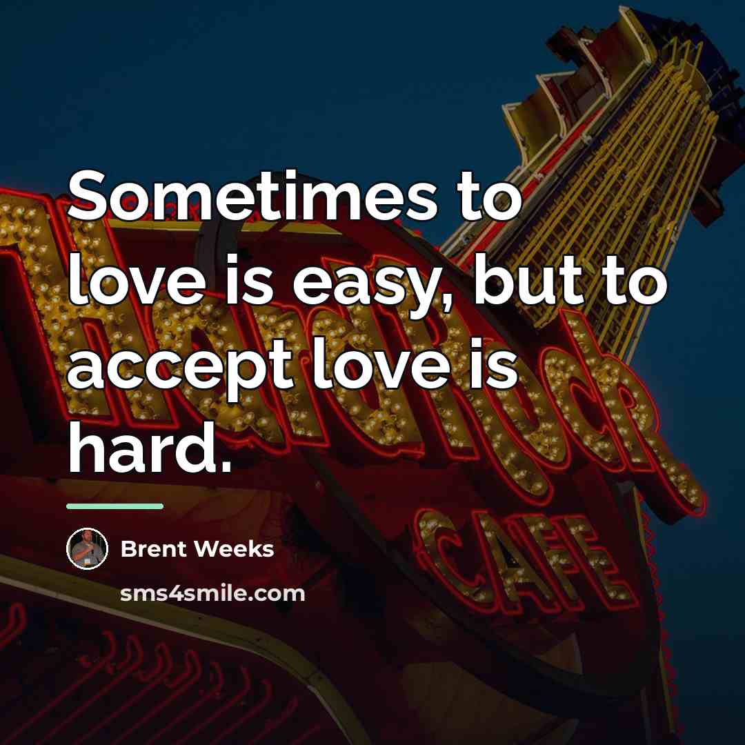 “Sometimes to love is easy, but to accept love is…” quote by Brent Weeks