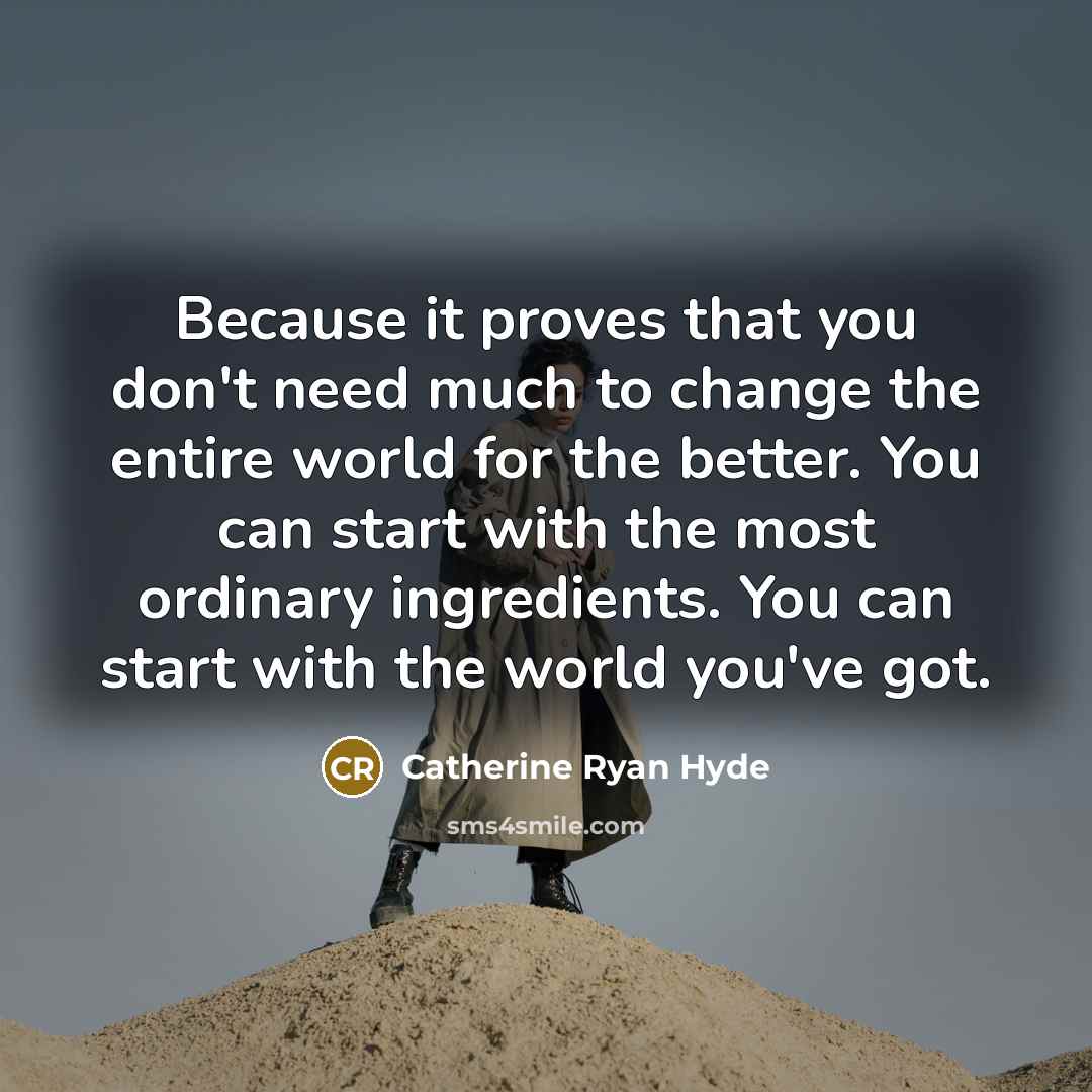 “Because it proves that you don't need much to change…” quote by Catherine Ryan Hyde