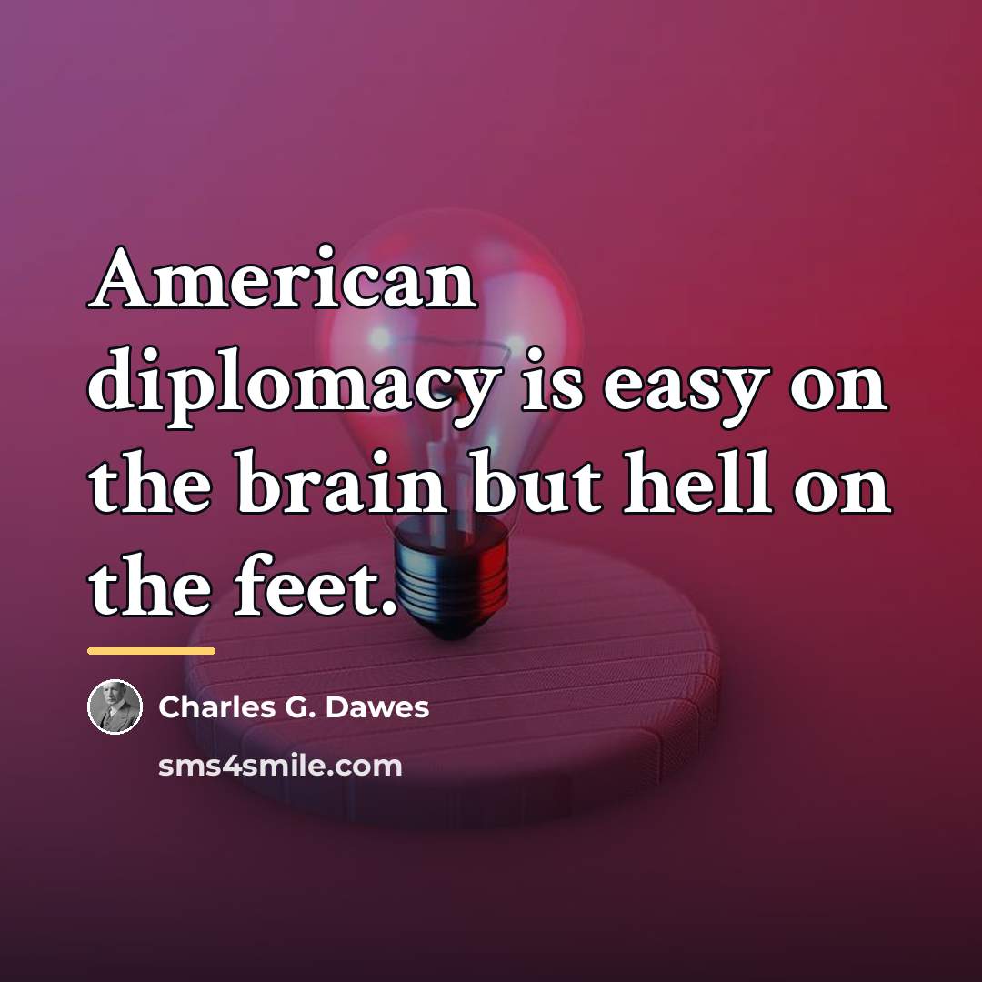 “American diplomacy is easy on the brain but hell on…” quote by Charles G. Dawes