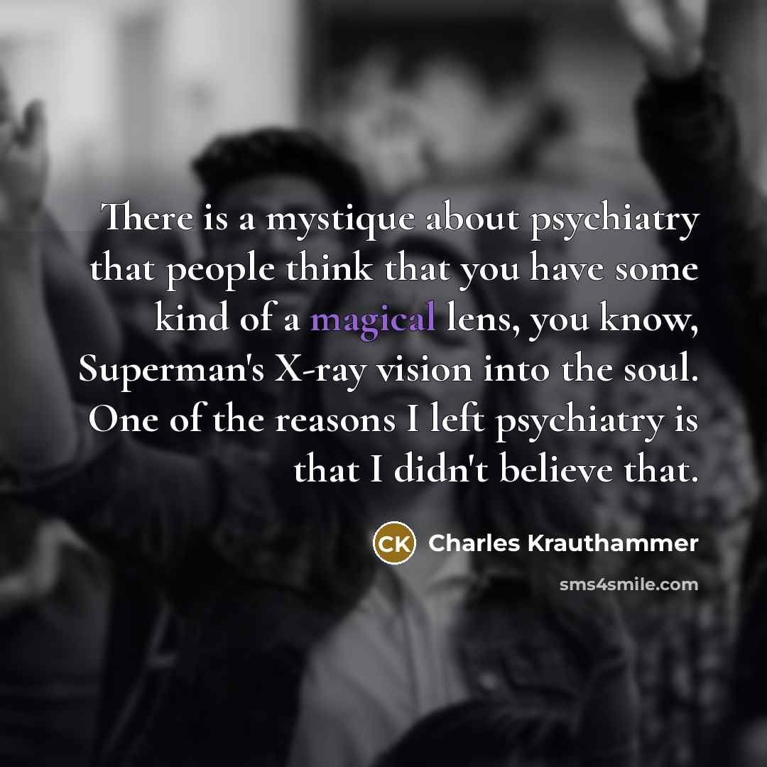 “There is a mystique about psychiatry that people think that…” quote by Charles Krauthammer
