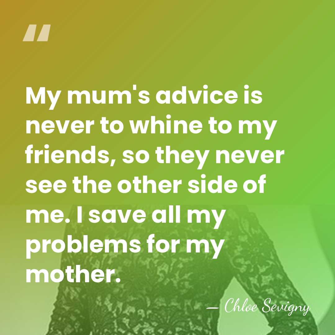 My mum's advice is never to whine to my friends, so they&hellip; - Chloe Sevigny