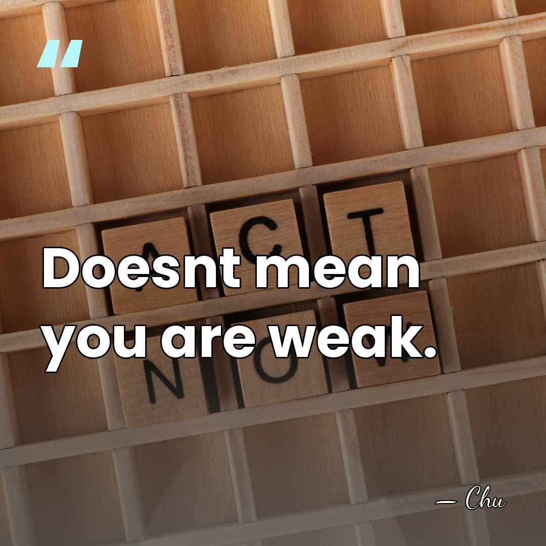Doesnt mean you are weak. - Chu