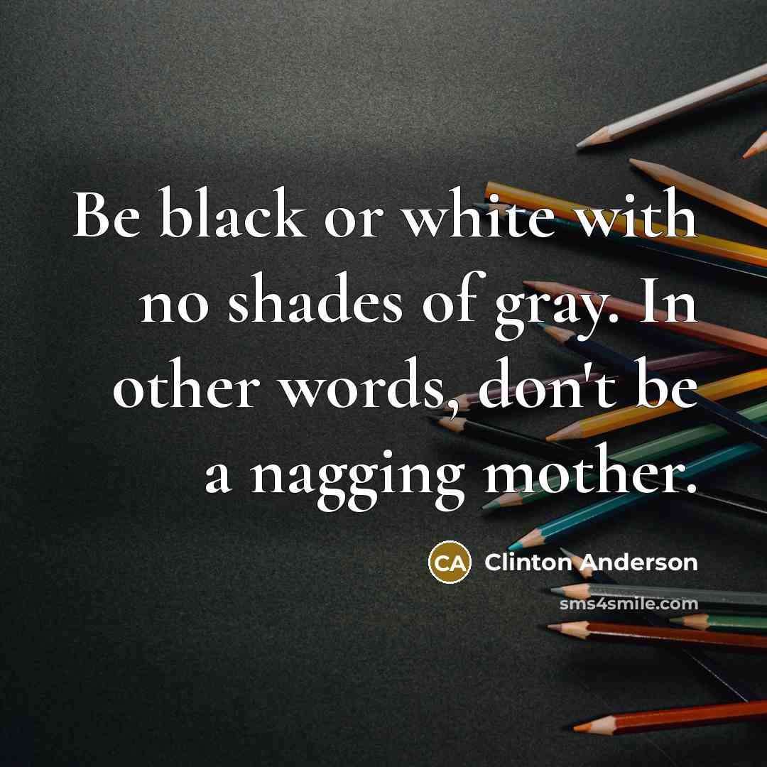 “Be black or white with no shades of gray. In…” quote by Clinton Anderson