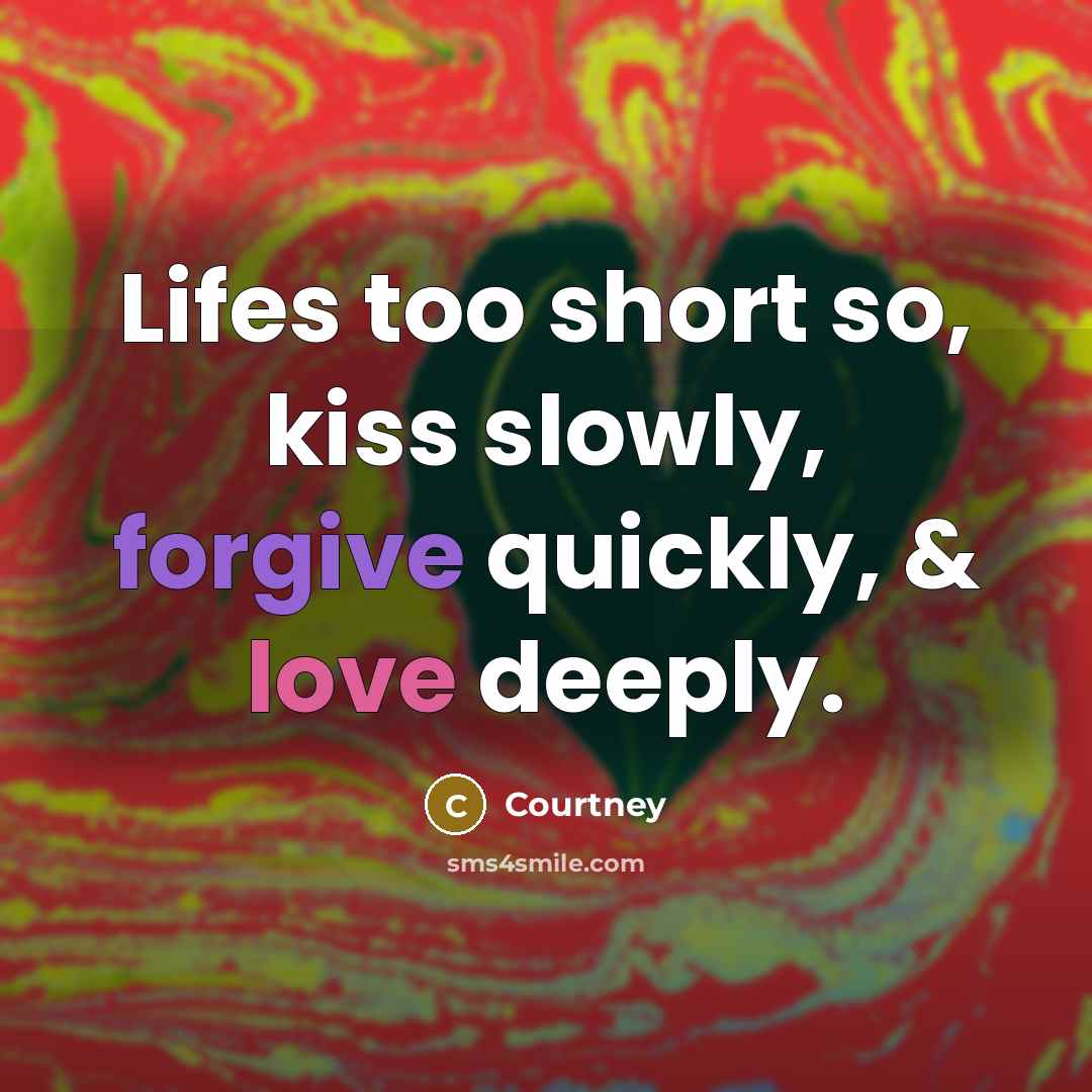 “Lifes too short so, kiss slowly, forgive quickly, & love deeply.” quote by Courtney