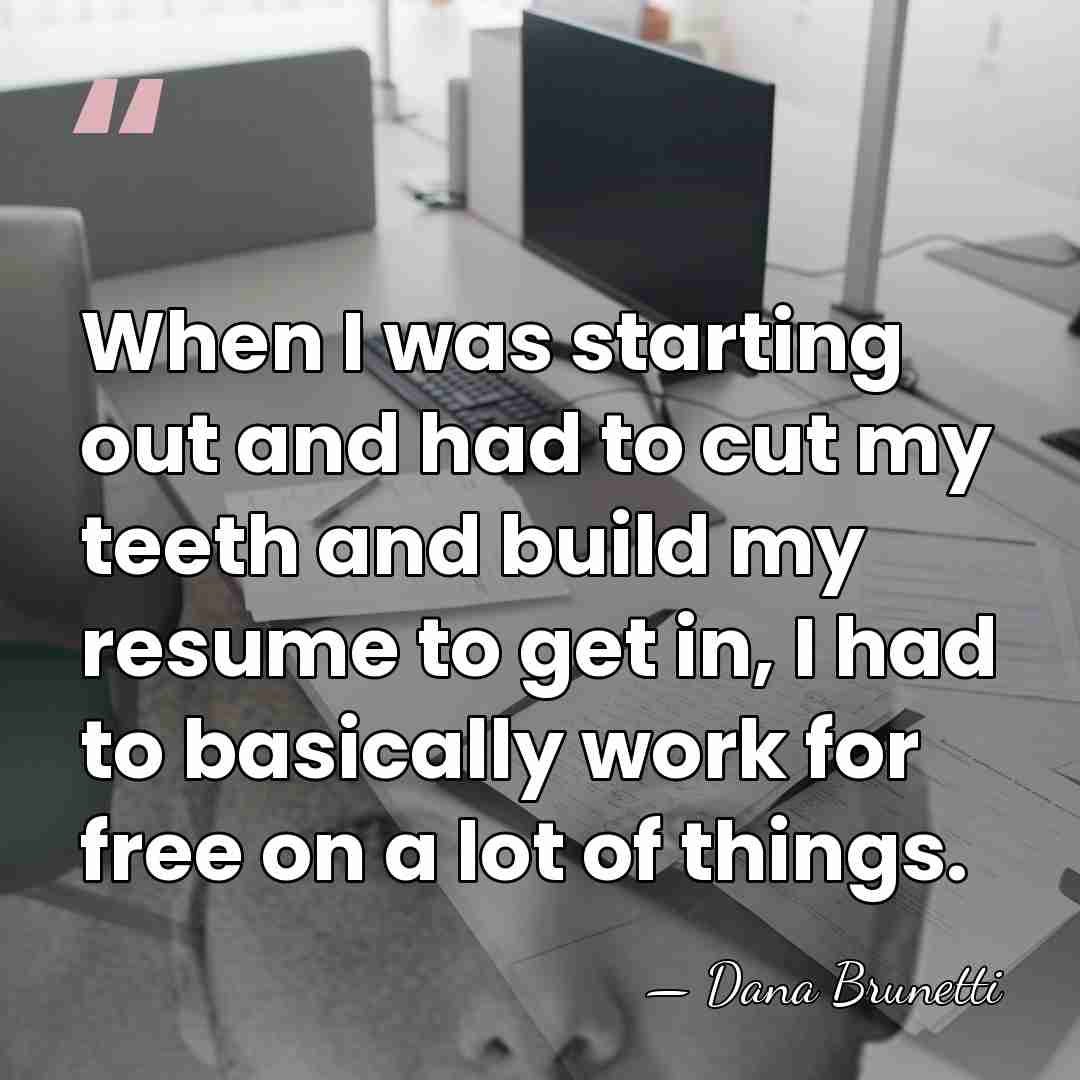 When I was starting out and had to cut my teeth and&hellip; - Dana Brunetti