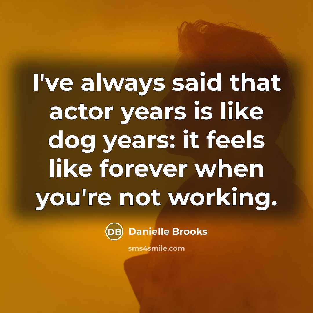 “I've always said that actor years is like dog years:…” quote by Danielle Brooks