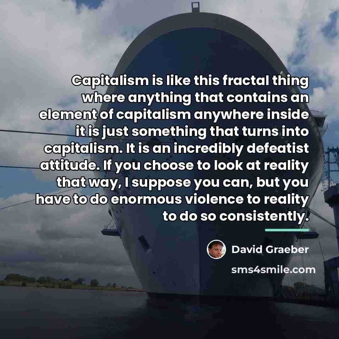 “Capitalism is like this fractal thing where anything that contains…” quote by David Graeber