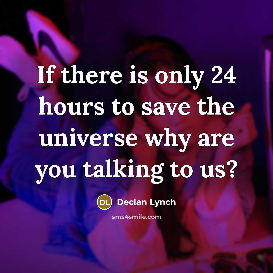 “If there is only 24 hours to save the universe why are you talking to us?” quote by Declan Lynch
