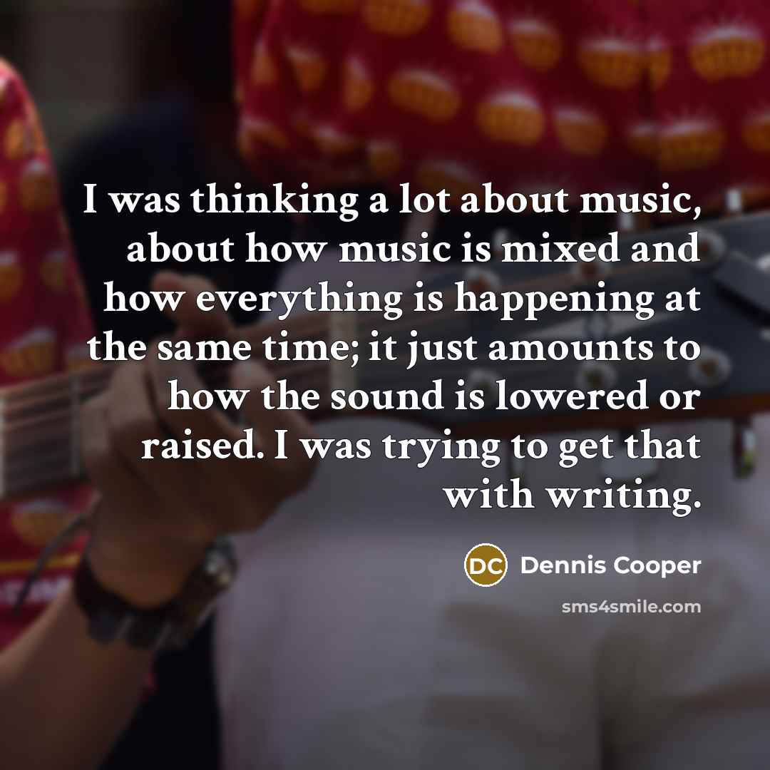 “I was thinking a lot about music, about how music…” quote by Dennis Cooper