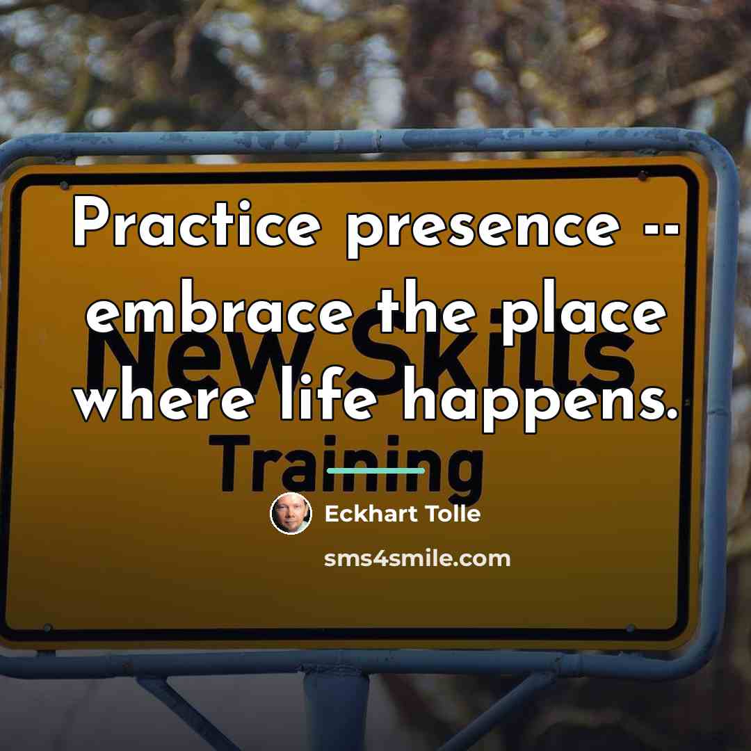 “Practice presence -- embrace the place where life happens.…” quote by Eckhart Tolle