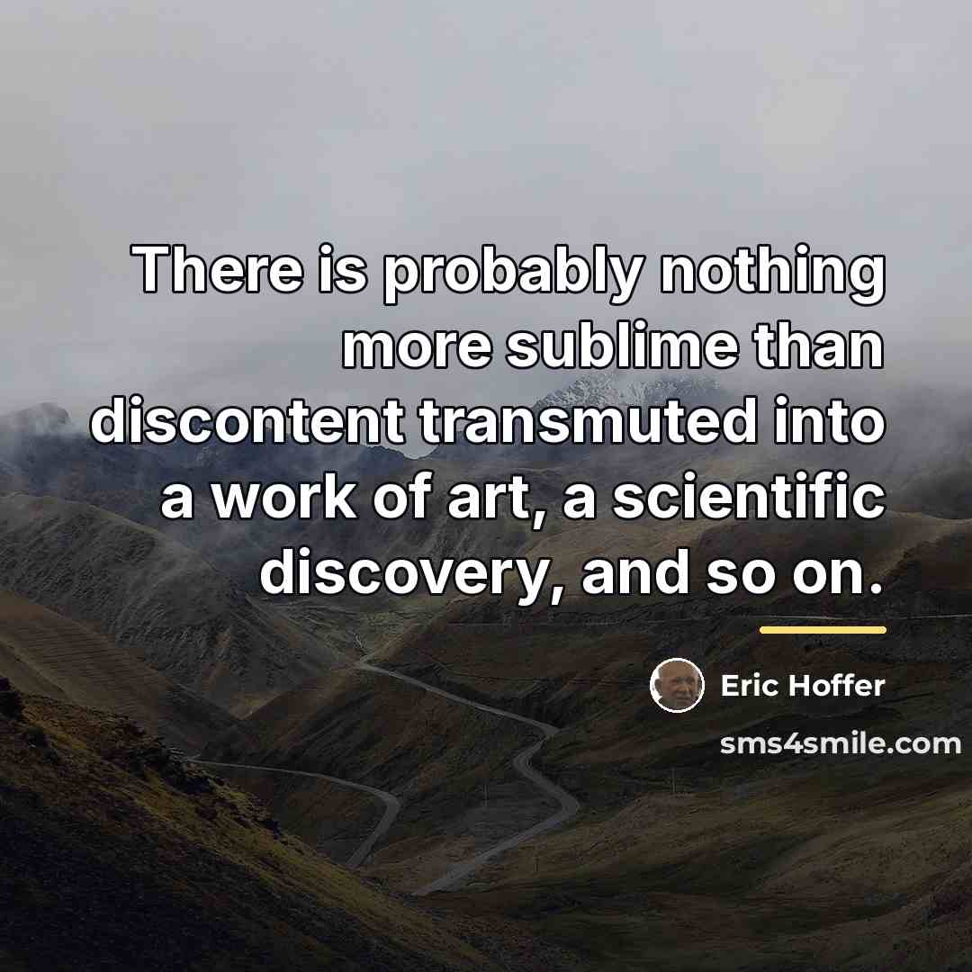 “There is probably nothing more sublime than discontent transmuted into…” quote by Eric Hoffer