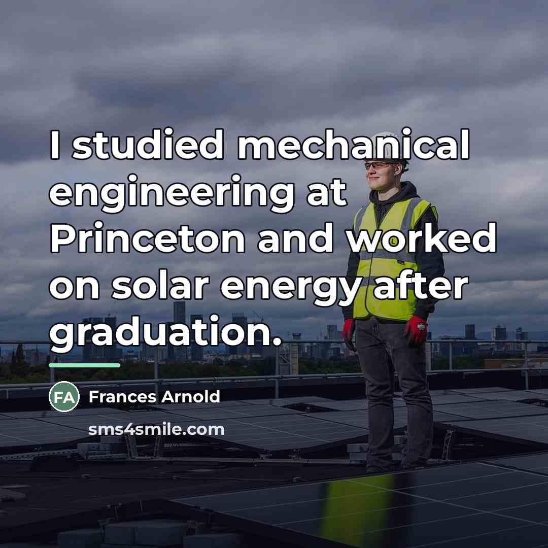 “I studied mechanical engineering at Princeton and worked on solar…” quote by Frances Arnold