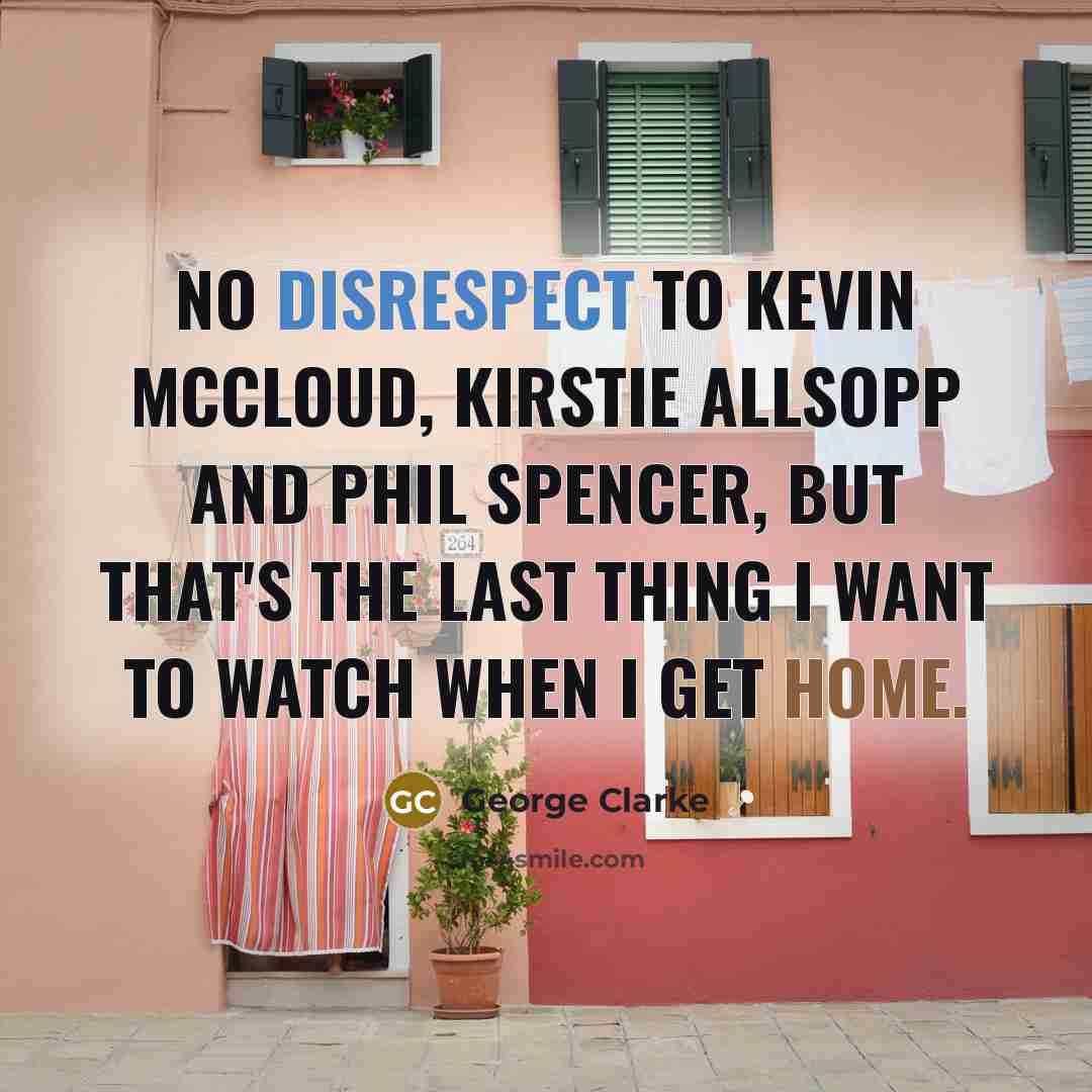 “No disrespect to Kevin McCloud, Kirstie Allsopp and Phil Spencer,…” quote by George Clarke