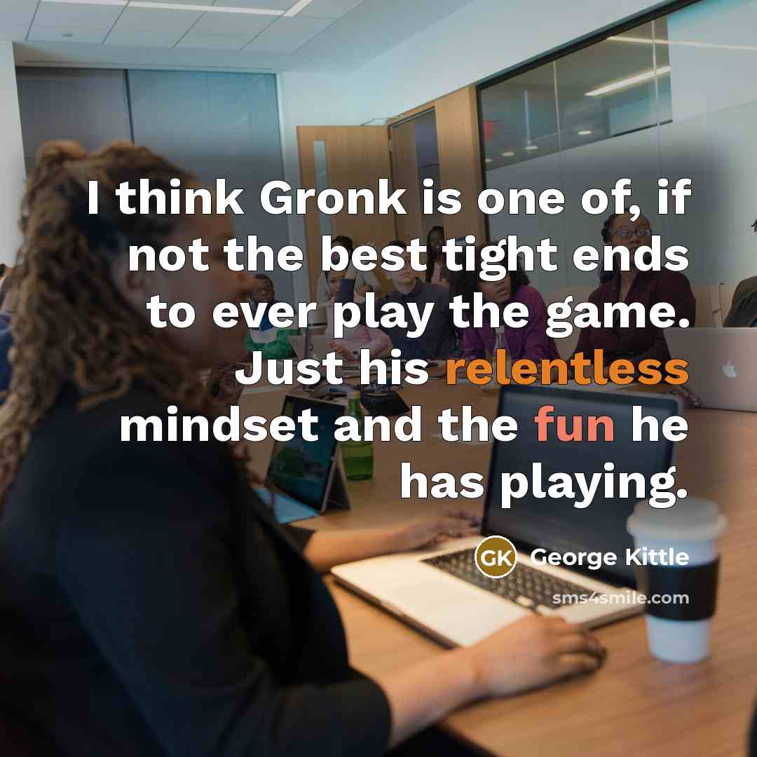 “I think Gronk is one of, if not the best…” quote by George Kittle