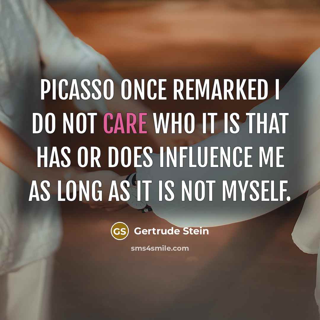“Picasso once remarked I do not care who it is…” quote by Gertrude Stein