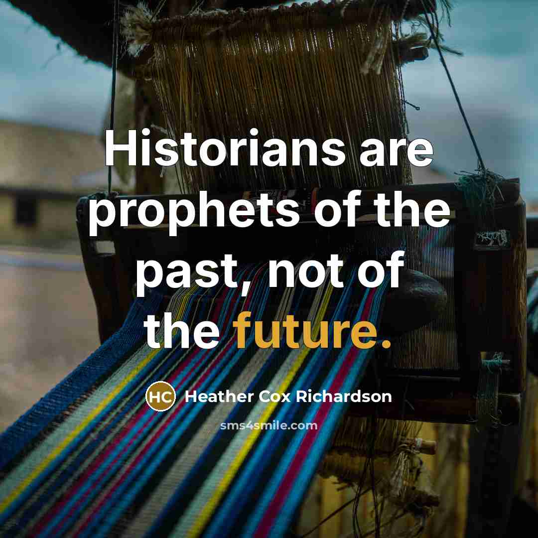 “Historians are prophets of the past, not of the future.…” quote by Heather Cox Richardson