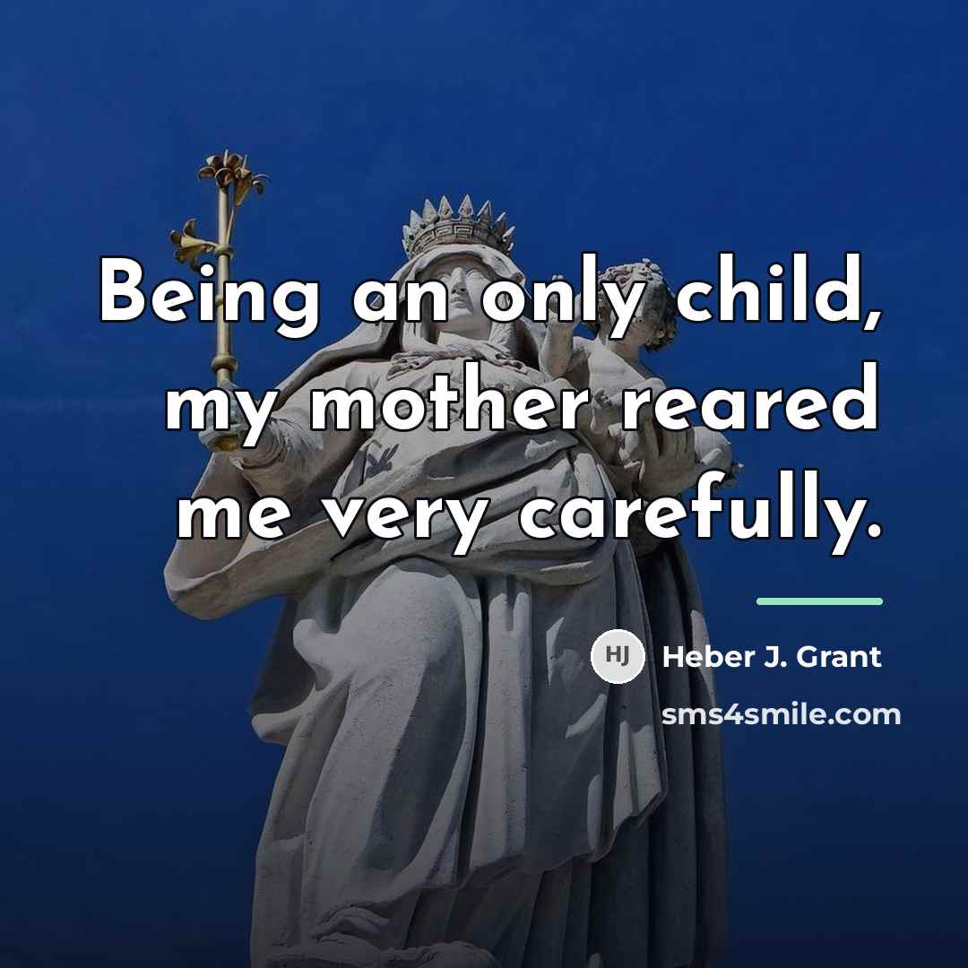 “Being an only child, my mother reared me very carefully.…” quote by Heber J. Grant