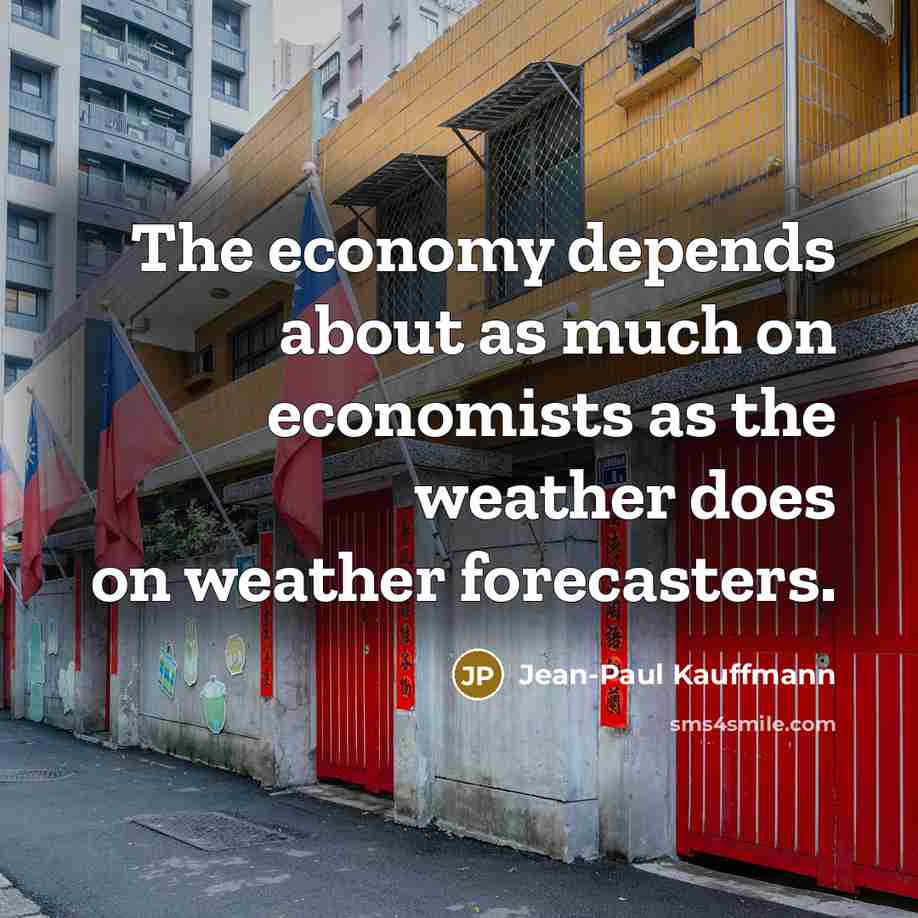 “The economy depends about as much on economists as the weather does on weather forecasters.” quote by Jean-Paul Kauffmann