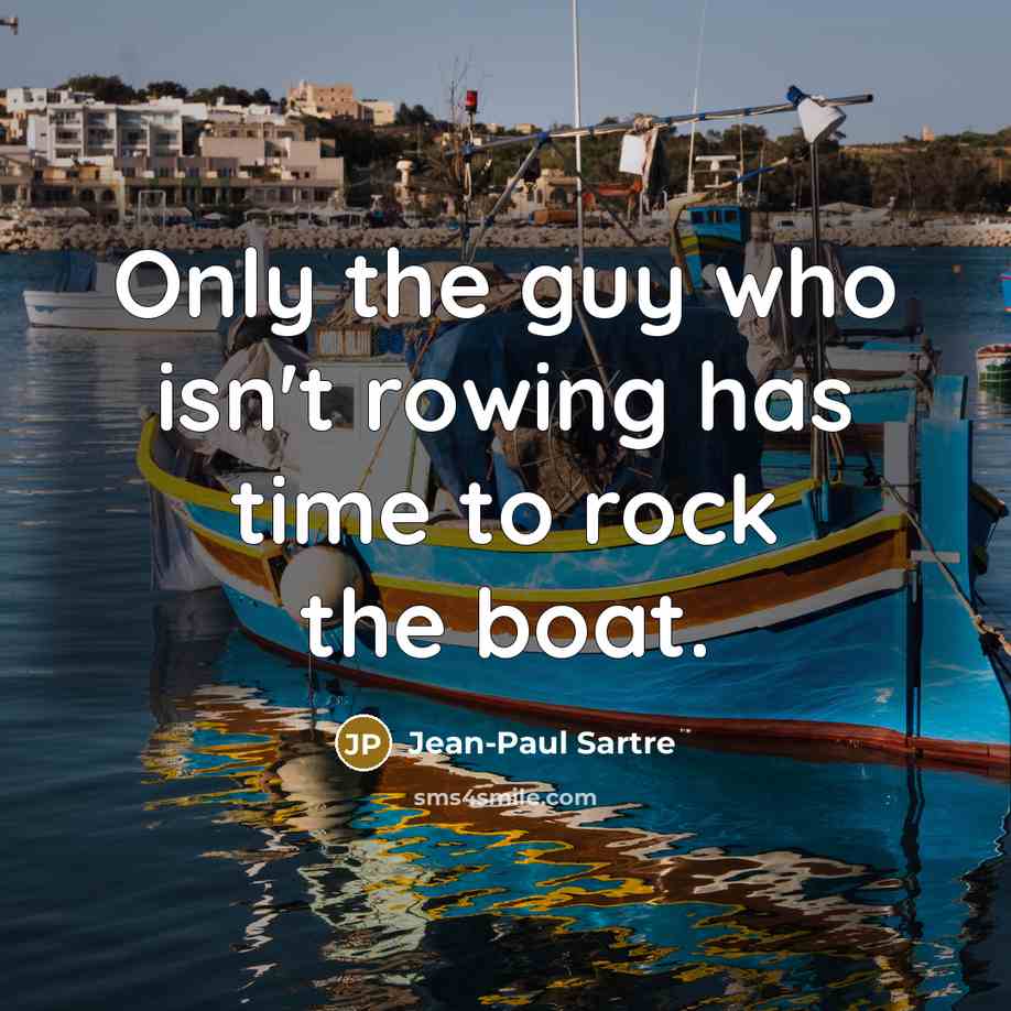 “Only the guy who isn't rowing has time to rock…” quote by Jean-Paul Sartre