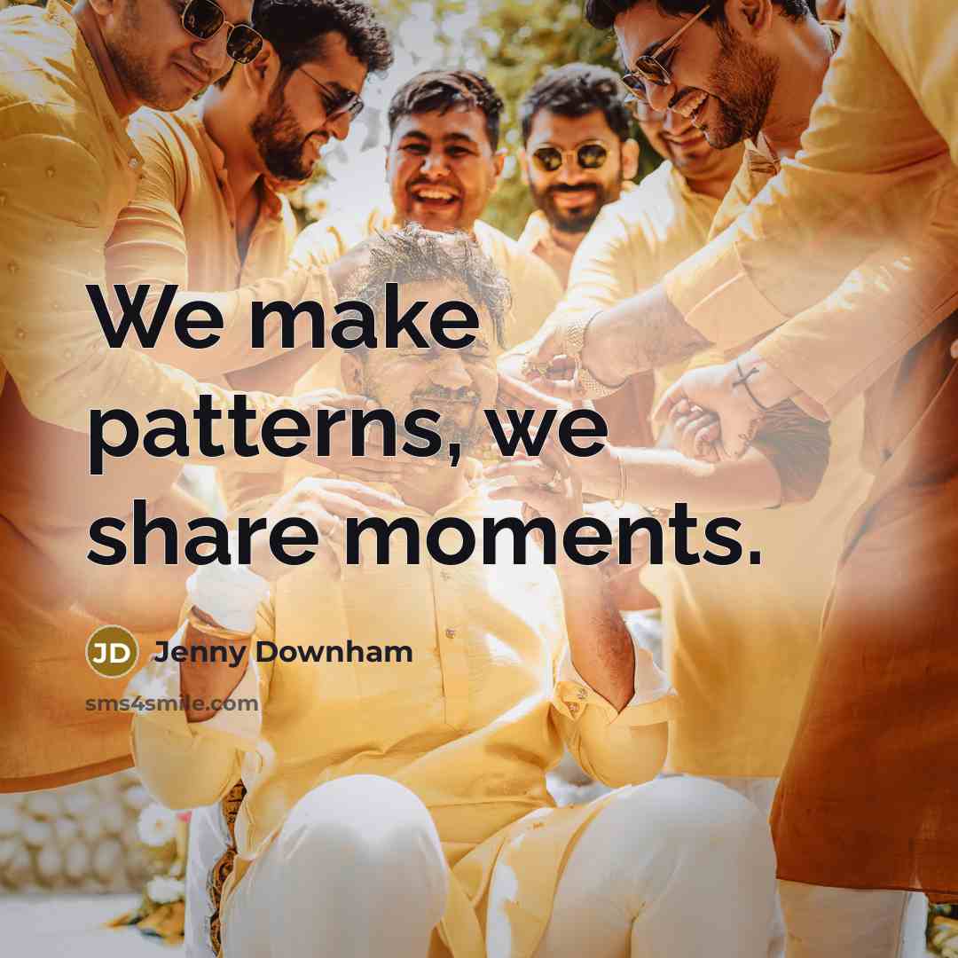 “We make patterns, we share moments.…” quote by Jenny Downham