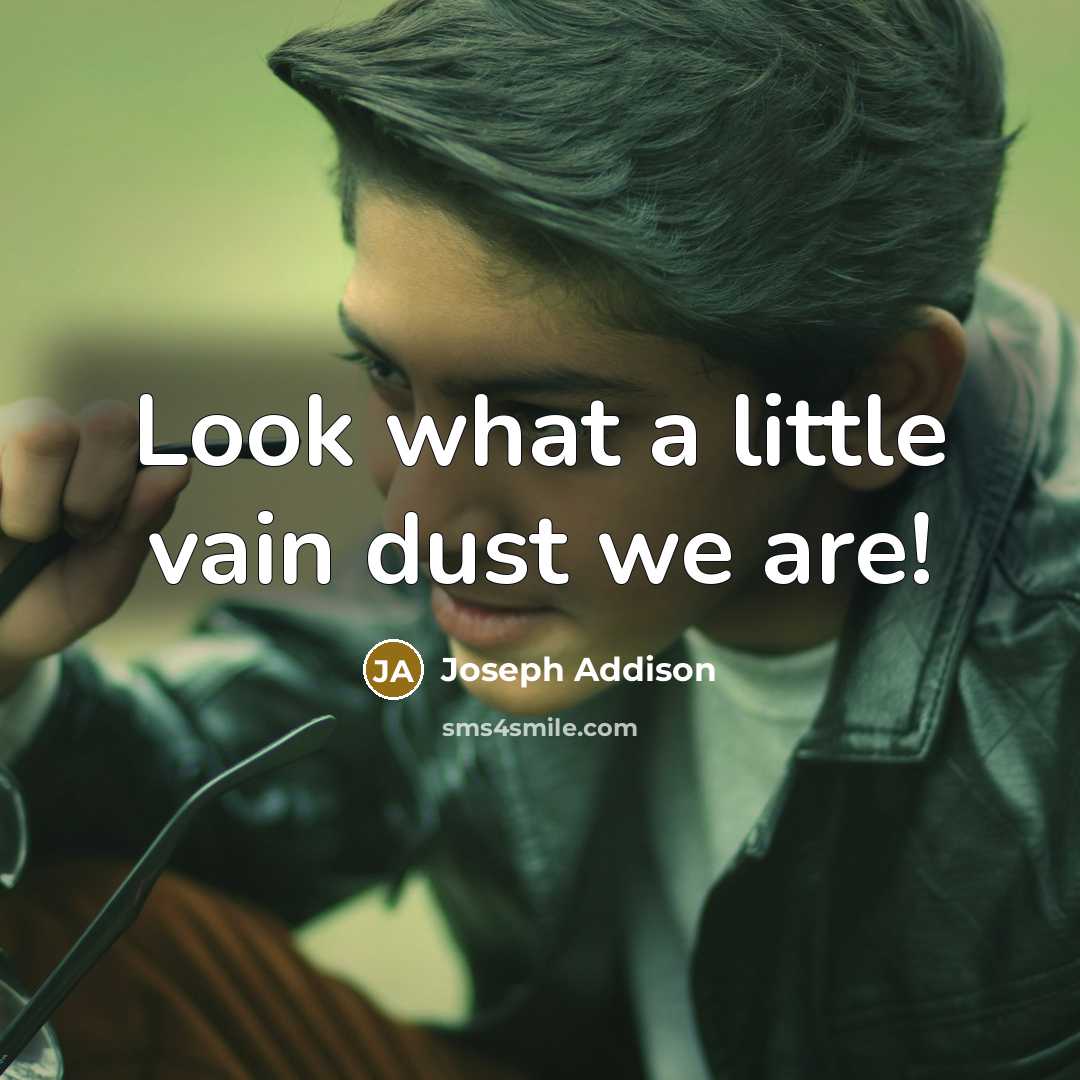 “Look what a little vain dust we are!…” quote by Joseph Addison
