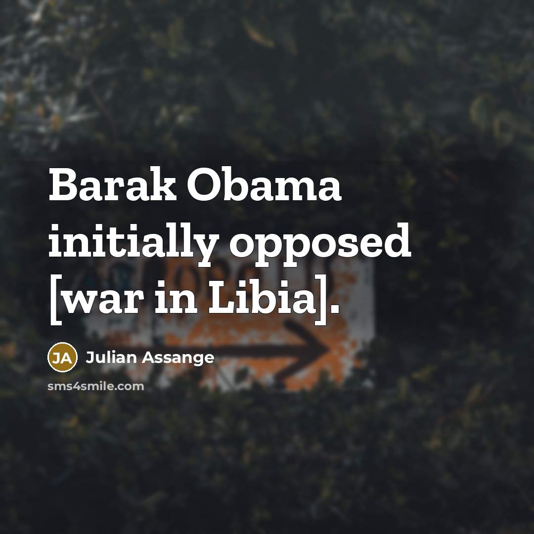 “Barak Obama initially opposed [war in Libia].…” quote by Julian Assange