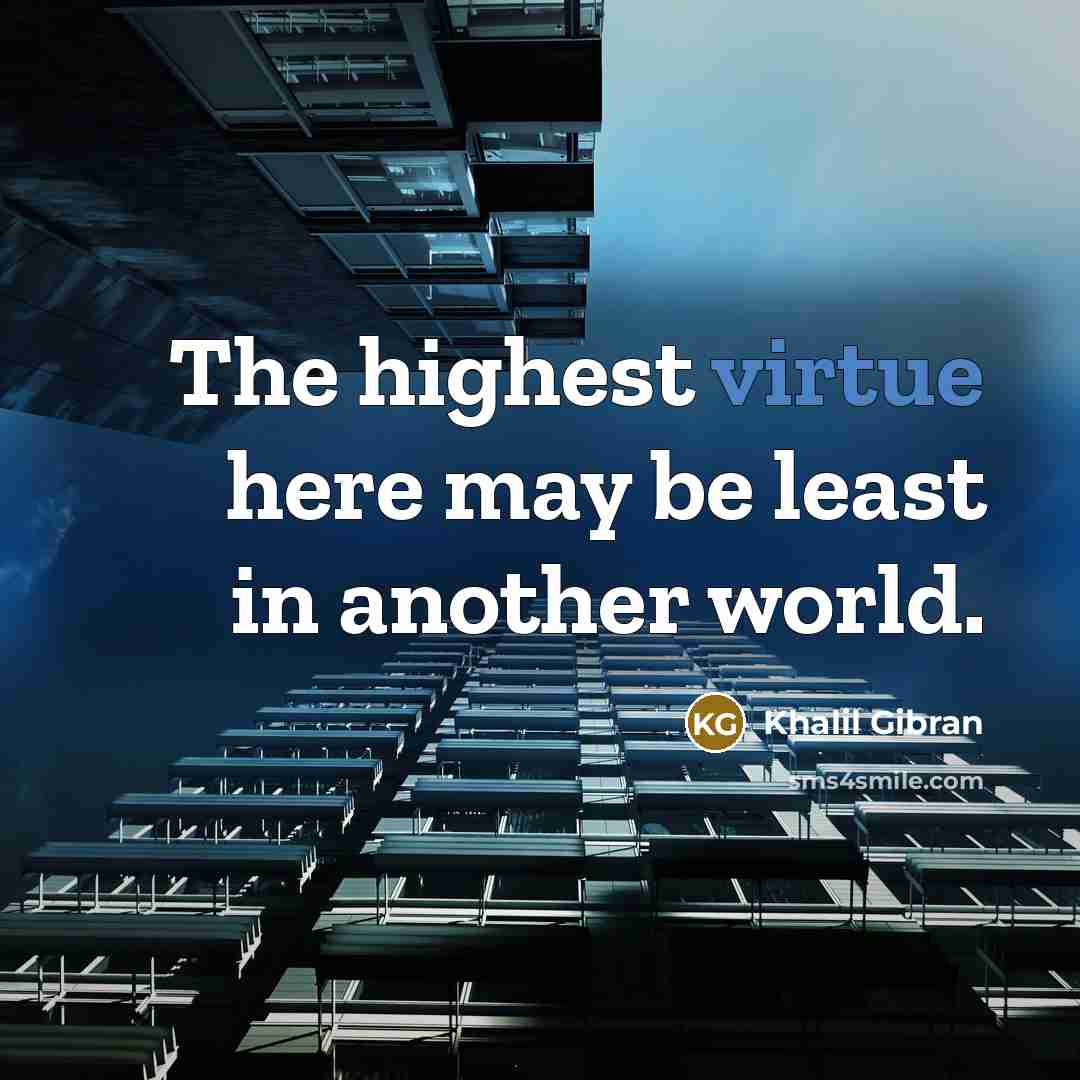 “The highest virtue here may be least in another world.…” quote by Khalil Gibran