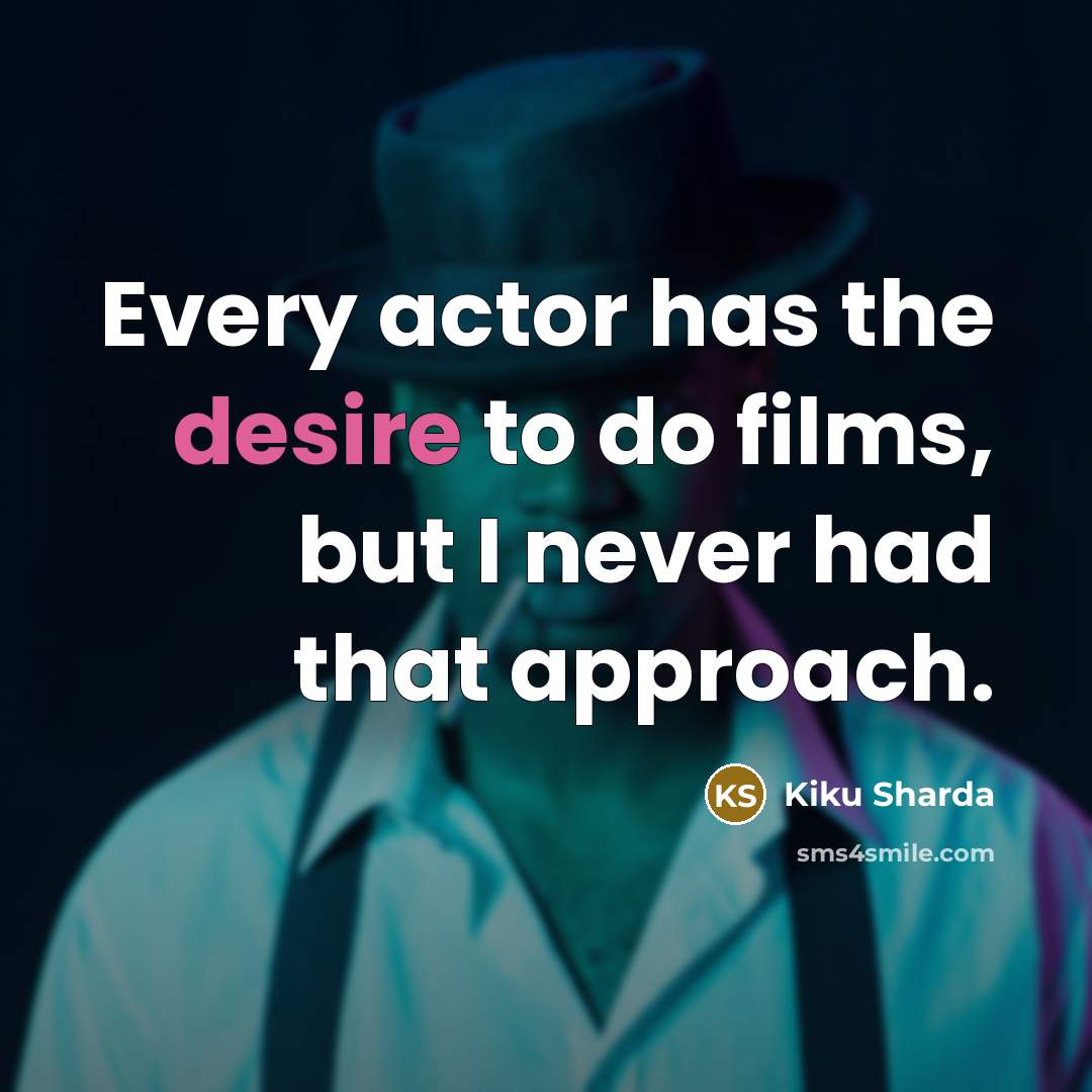 “Every actor has the desire to do films, but I…” quote by Kiku Sharda