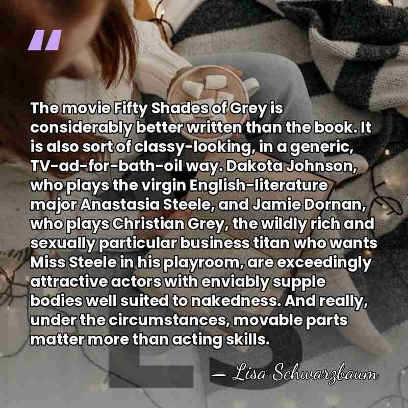 The movie Fifty Shades of Grey is considerably better written than the&hellip; - Lisa Schwarzbaum