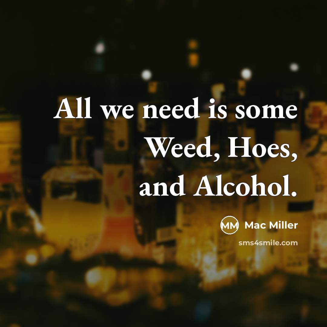 “All we need is some Weed, Hoes, and Alcohol.…” quote by Mac Miller