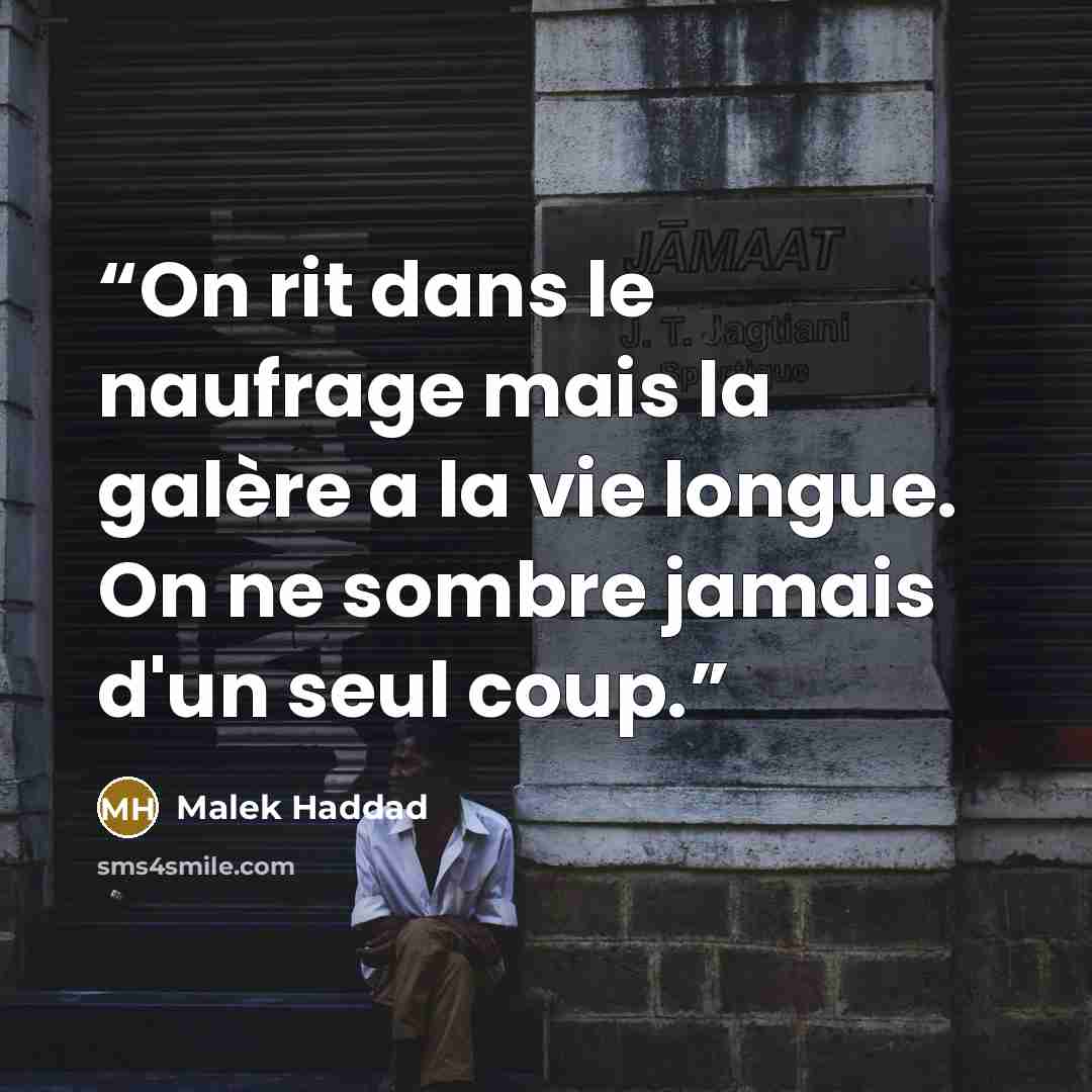 “On rit dans le naufrage mais la galère a la vie longue. On ne sombre jamais d'un seul coup.” quote by Malek Haddad