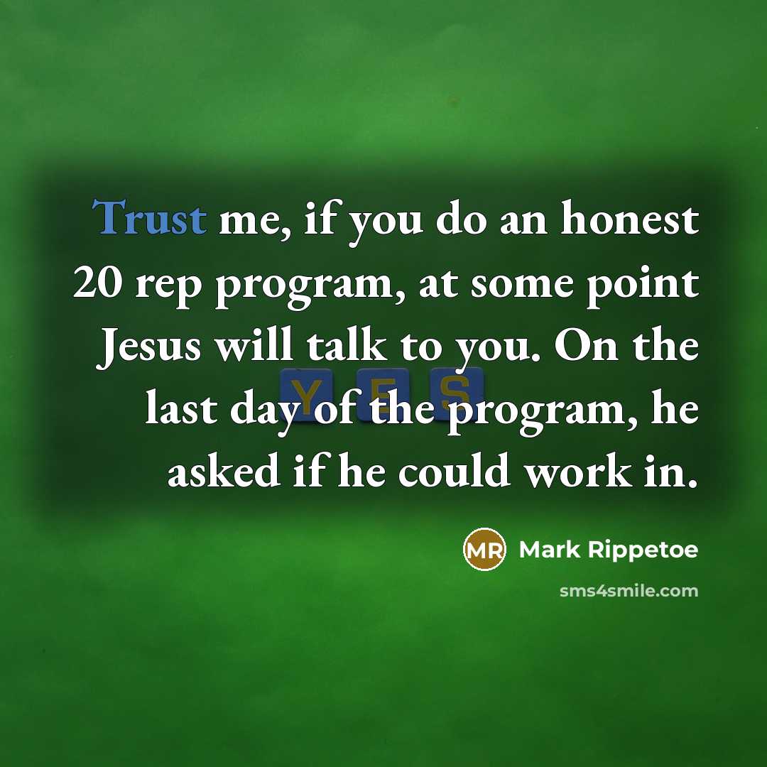 “Trust me, if you do an honest 20 rep program,…” quote by Mark Rippetoe