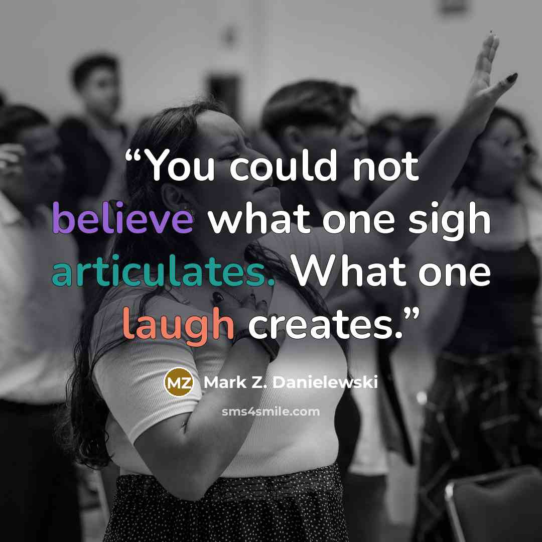 “You could not believe what one sigh articulates. What one laugh creates.” quote by Mark Z. Danielewski