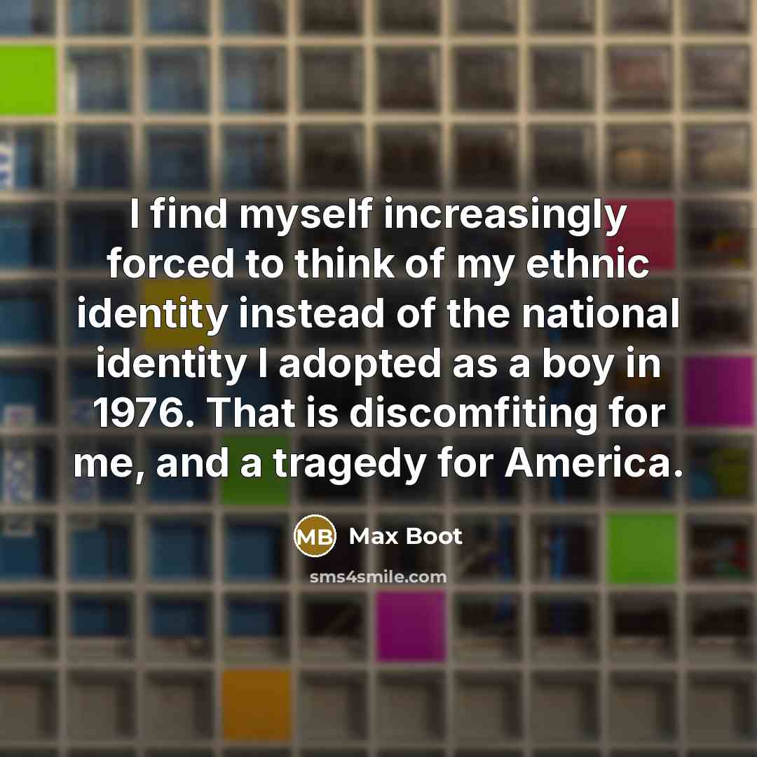“I find myself increasingly forced to think of my ethnic…” quote by Max Boot