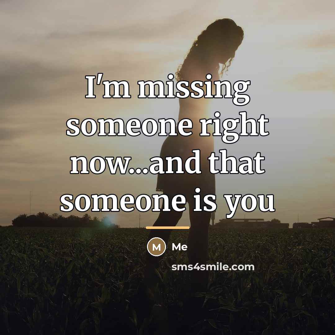 “I'm missing someone right now...and that someone is you…” quote by Me