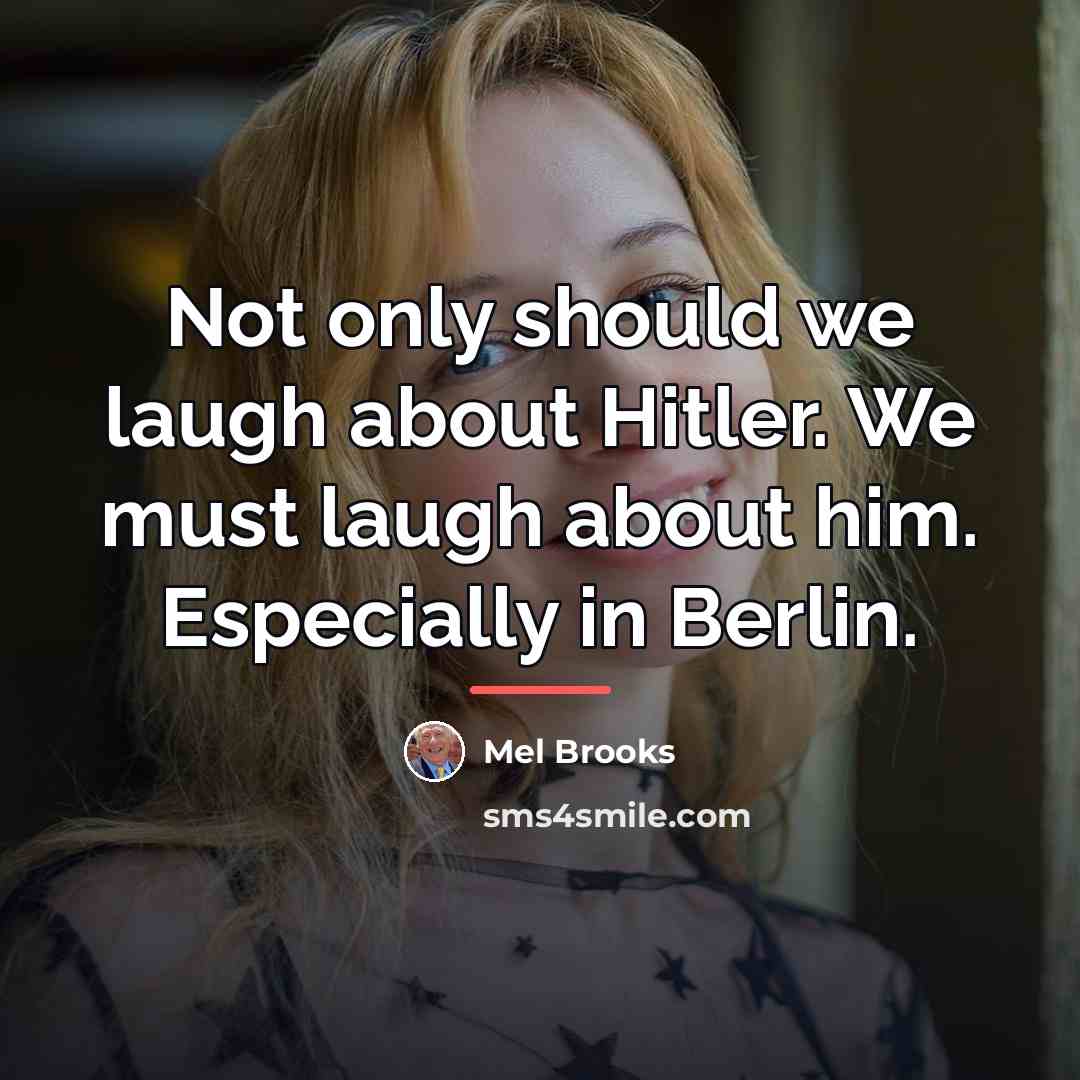 “Not only should we laugh about Hitler. We must laugh…” quote by Mel Brooks