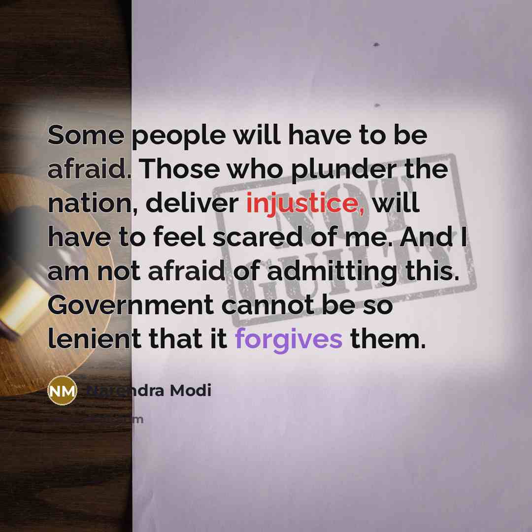 “Some people will have to be afraid. Those who plunder the nation, deliver injustice, will have to feel scared of me. And I am not afraid of admitting this. Government cannot be so lenient that it forgives them.” quote by Narendra Modi