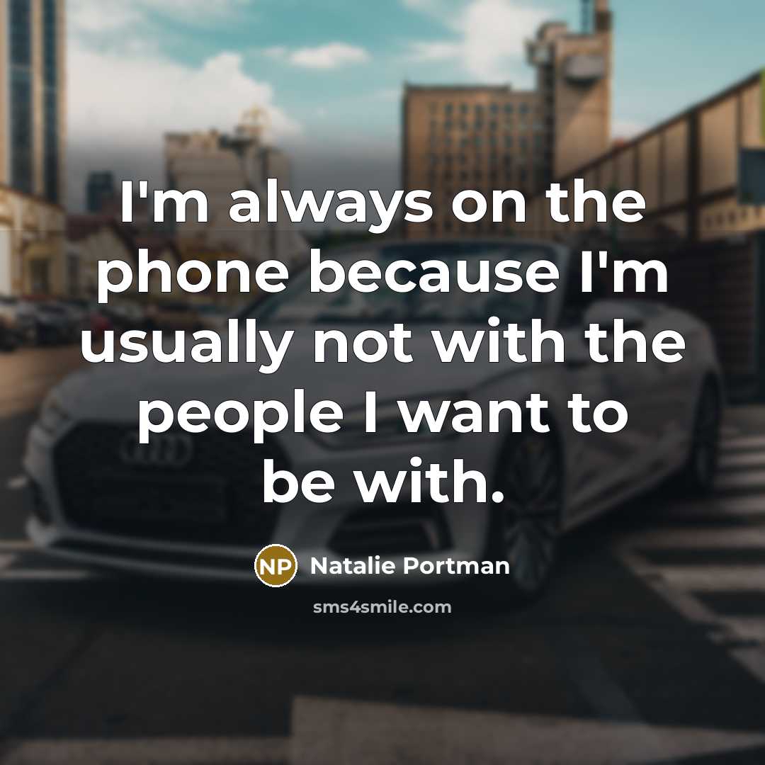 “I'm always on the phone because I'm usually not with…” quote by Natalie Portman