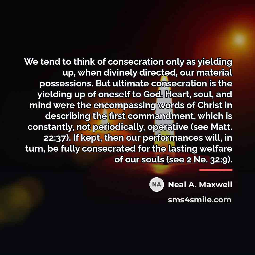 “We tend to think of consecration only as yielding up,…” quote by Neal A. Maxwell
