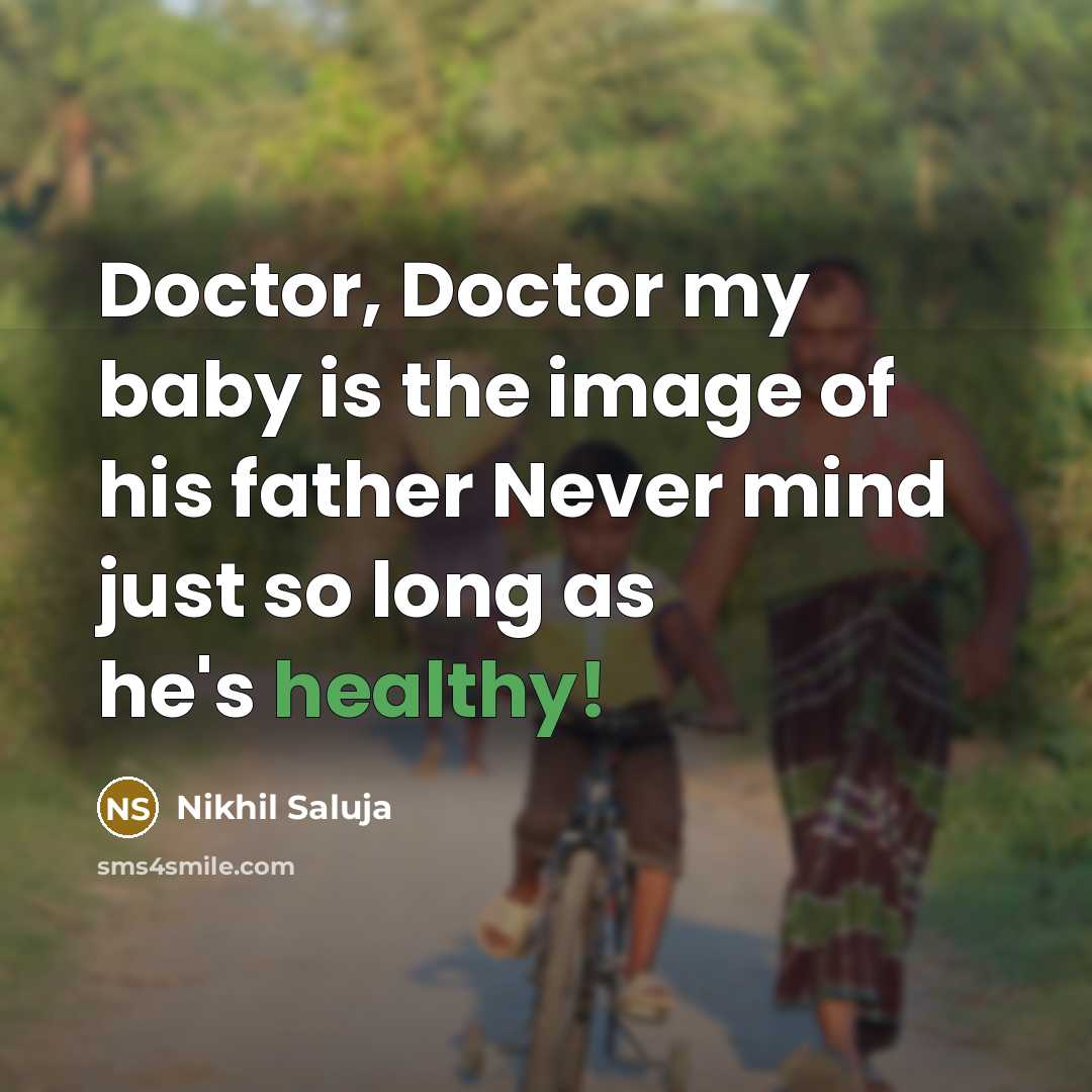 “Doctor, Doctor my baby is the image of his father Never mind just so long as he's healthy!” quote by Nikhil Saluja