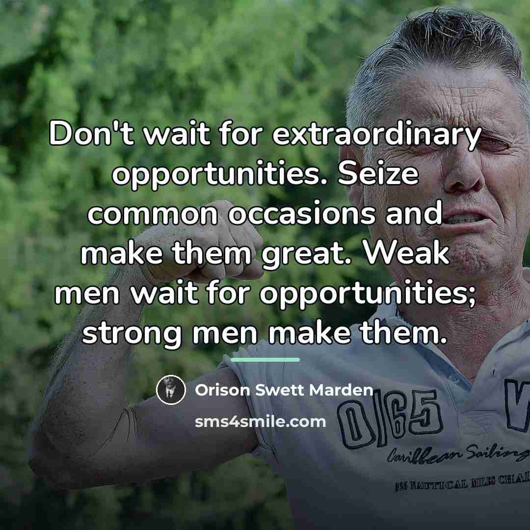 “Don't wait for extraordinary opportunities. Seize common occasions and make…” quote by Orison Swett Marden
