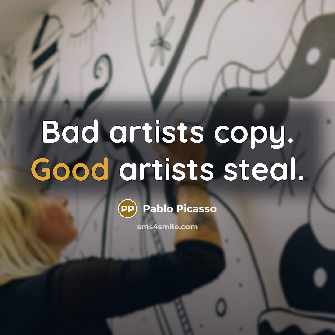 “Bad artists copy. Good artists steal.…” quote by Pablo Picasso