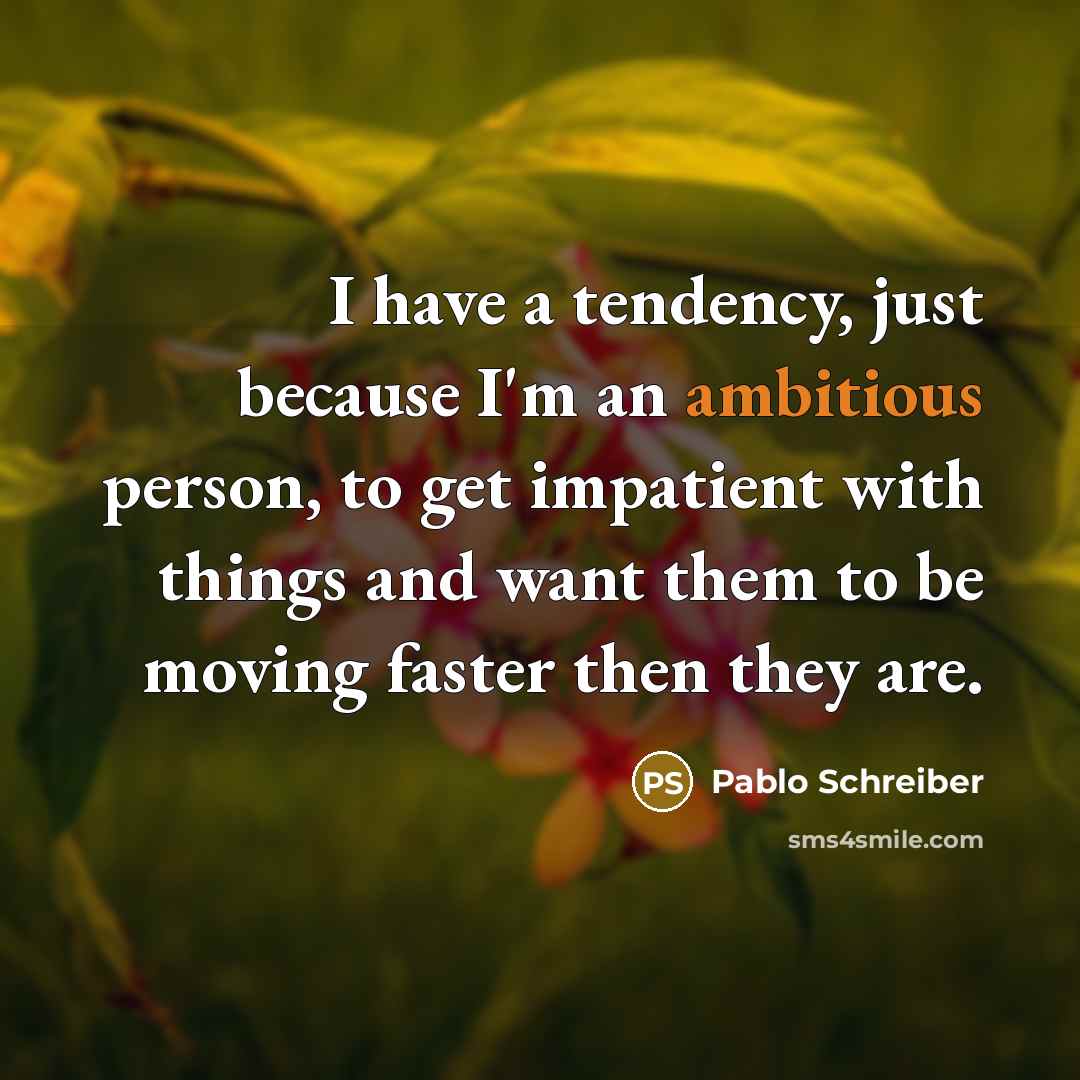 “I have a tendency, just because I'm an ambitious person,…” quote by Pablo Schreiber