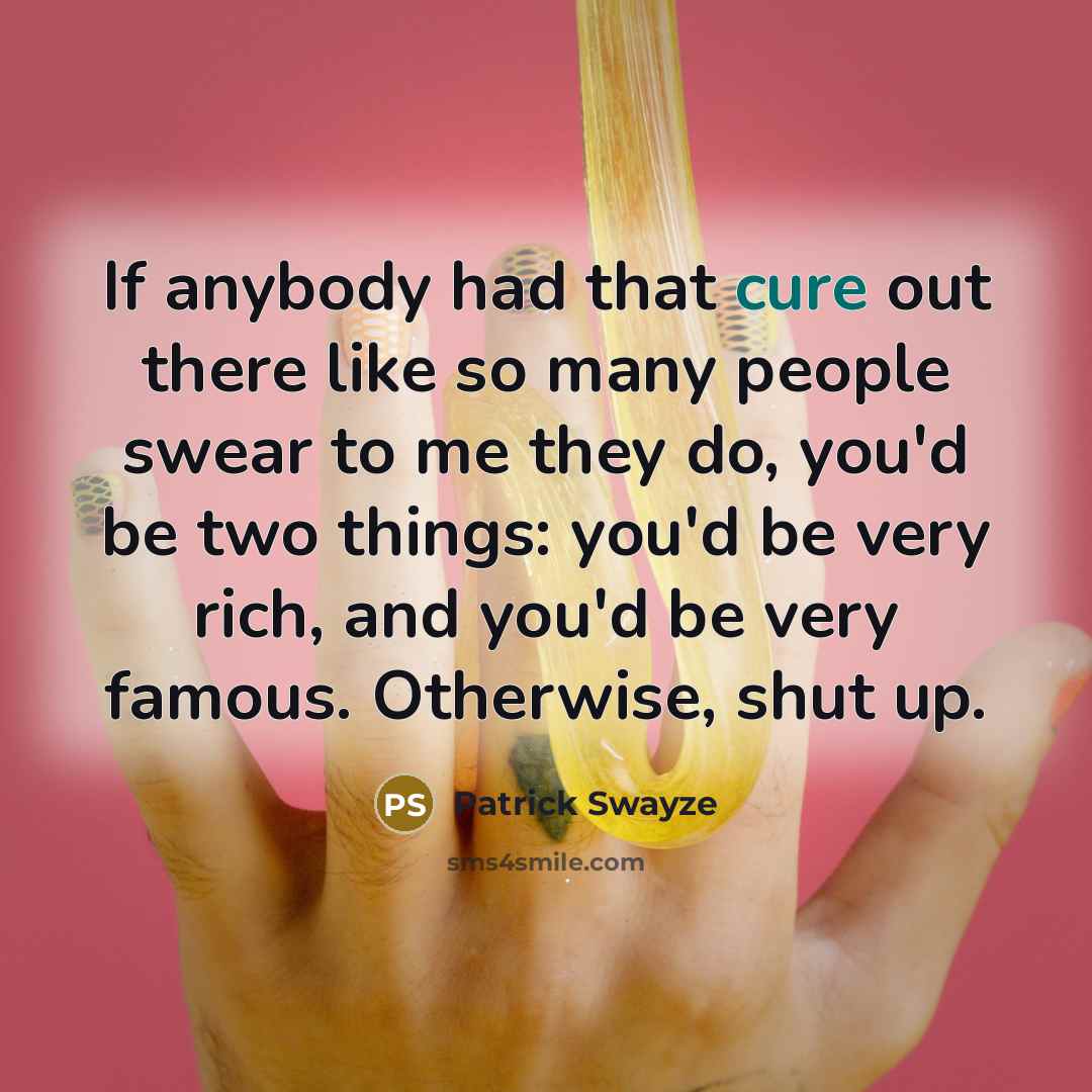 “If anybody had that cure out there like so many…” quote by Patrick Swayze