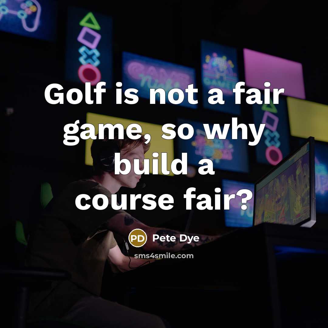 “Golf is not a fair game, so why build a…” quote by Pete Dye