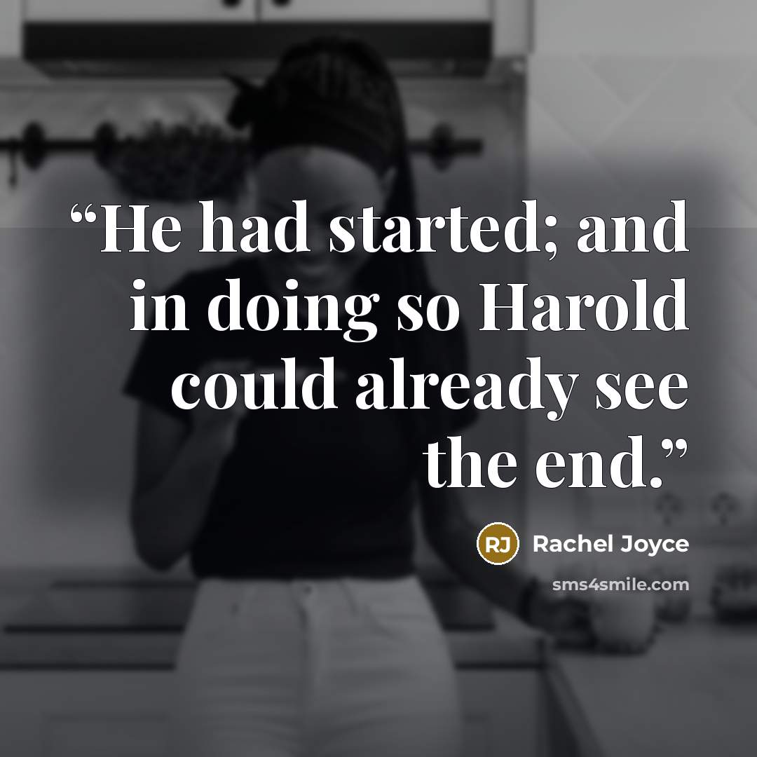 “He had started; and in doing so Harold could already see the end.” quote by Rachel Joyce